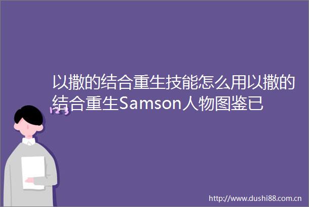 以撒的结合重生技能怎么用以撒的结合重生Samson人物图鉴已解决