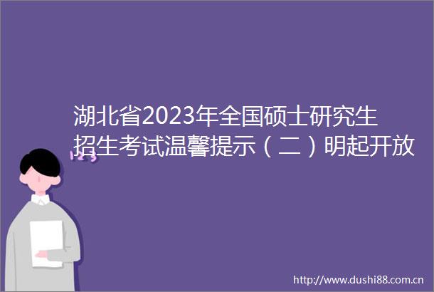 湖北省2023年全国硕士研究生招生考试温馨提示（二）明起开放考生健康打卡系统