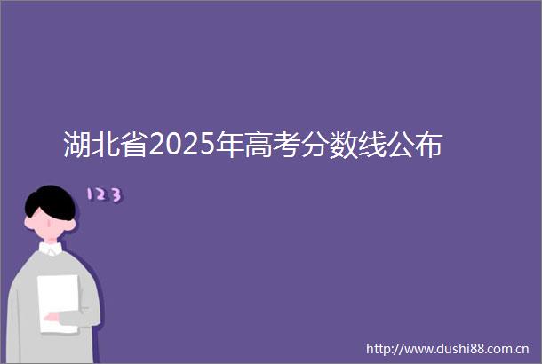 湖北省2025年高考分数线公布