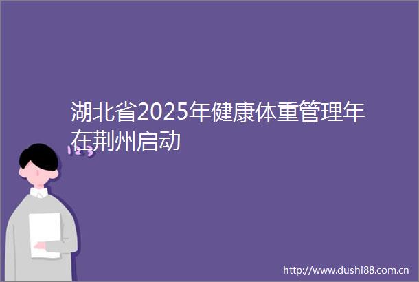 湖北省2025年健康体重管理年在荆州启动