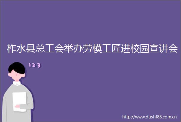 柞水县总工会举办劳模工匠进校园宣讲会