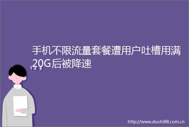 手机不限流量套餐遭用户吐槽用满20G后被降速