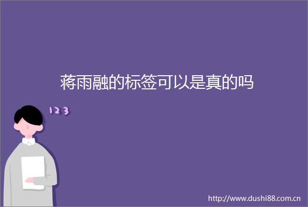 蒋雨融的标签可以是真的吗