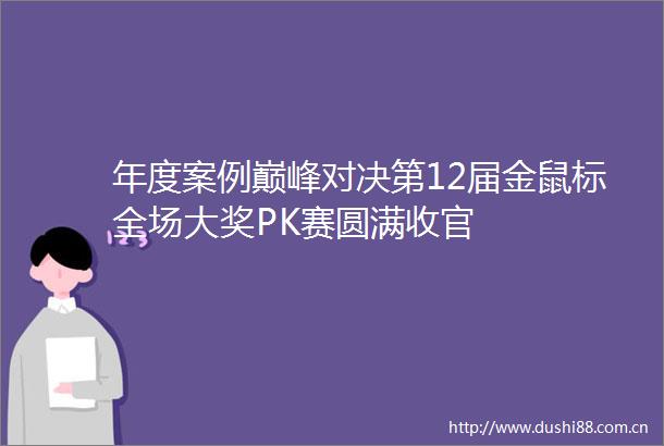 年度案例巅峰对决第12届金鼠标全场大奖PK赛圆满收官