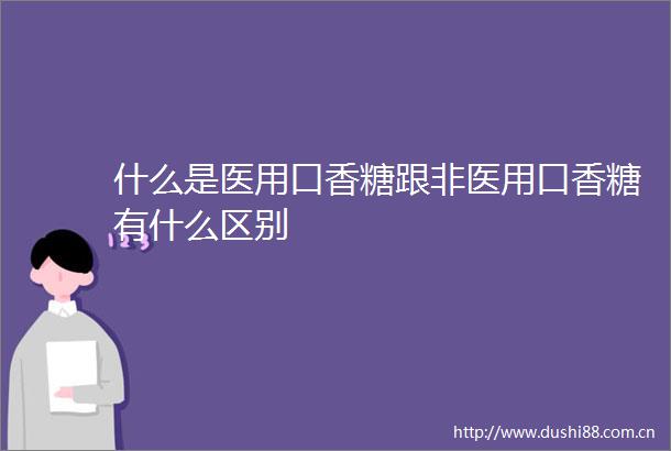 什么是医用口香糖跟非医用口香糖有什么区别