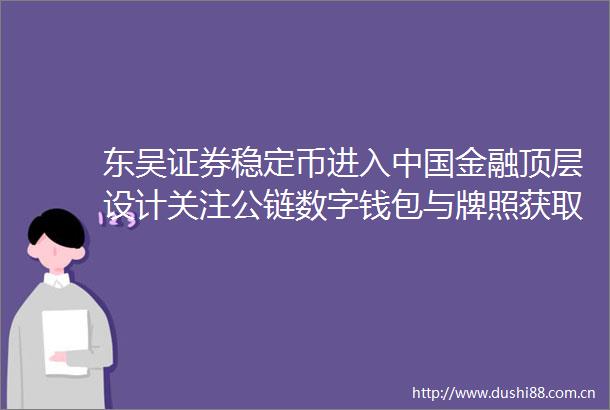 东吴证券稳定币进入金融顶层设计关注公链数字钱包与牌照获取三大类公司