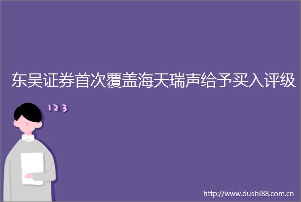 东吴证券首次覆盖海天瑞声给予买入评级