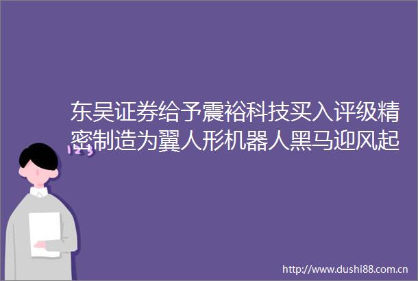 东吴证券给予震裕科技买入评级精密制造为翼人形机器人黑马迎风起