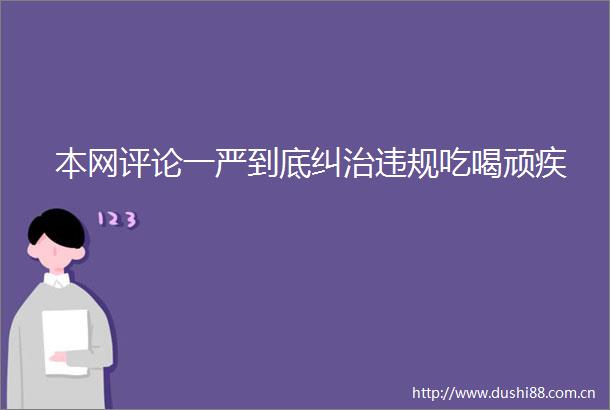 本网评论一严到底纠治吃喝顽疾