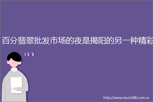 百分翡翠批发市场的夜是揭阳的另一种精彩