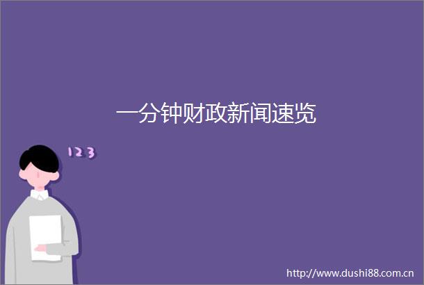 一分钟财政新闻速览