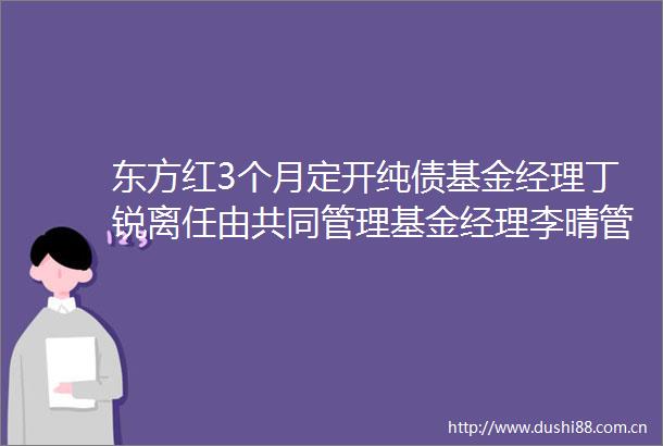 东方红3个月定开纯债基金经理丁锐离任由共同管理基金经理李晴管理丁锐2023H2至2024H1给基民赚282144万收管理费17222万