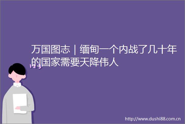 万国图志｜缅甸一个内战了几十年的需要天降伟人