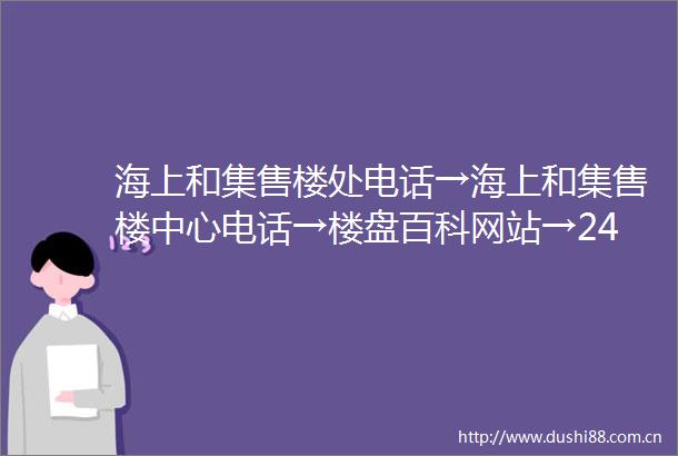 海上和集售楼处电话→海上和集售楼中心电话→楼盘百科网站→24小时热线电话
