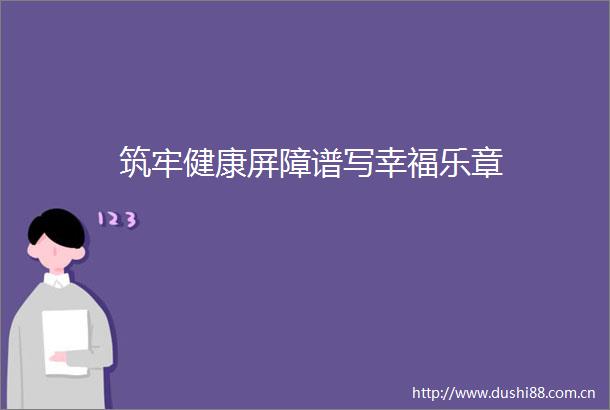 筑牢健康屏障谱写幸福乐章