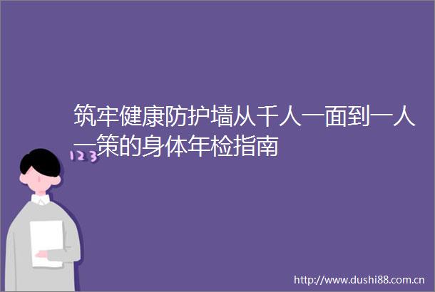 筑牢健康防护墙从千人一面到一人一策的身体年检指南