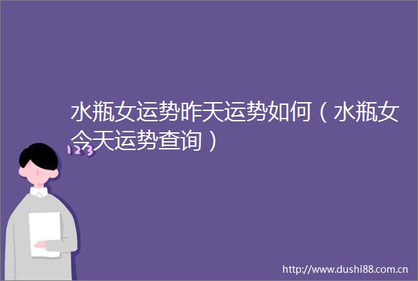 水瓶女运势昨天运势如何（水瓶女今天运势查询）