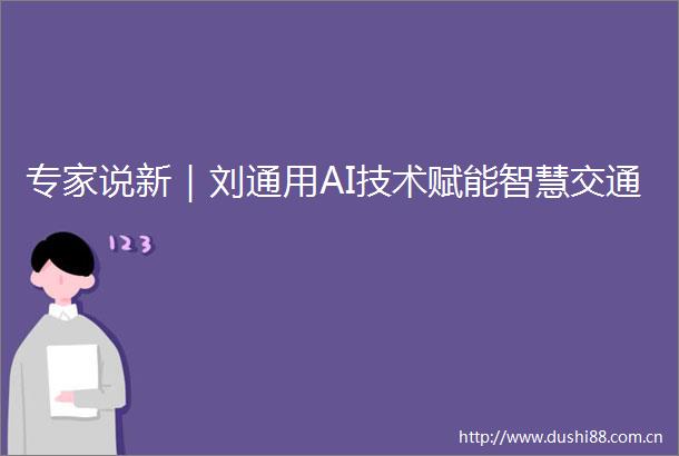 专家说新｜刘通用AI技术赋能智慧交通