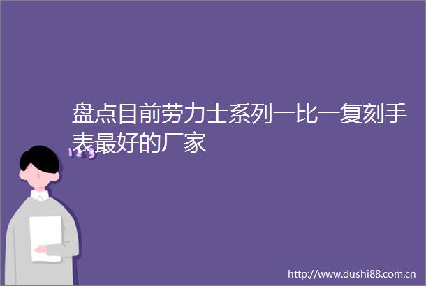 盘点目前劳力士系列一比一复刻手表最好的厂家