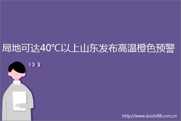 局地可达40℃以上山东发布高温橙色预警