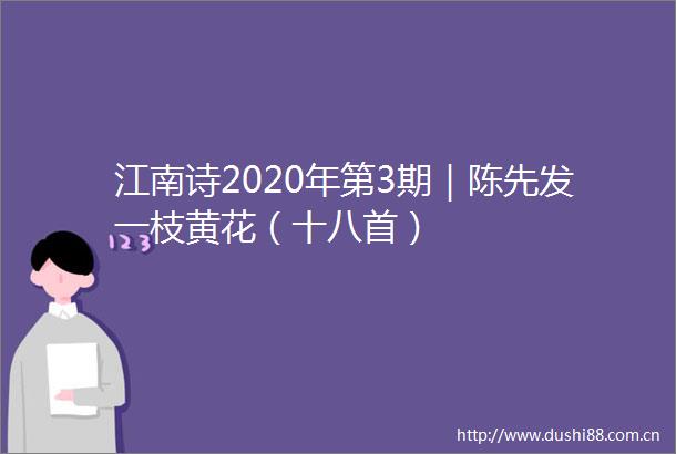 江南诗2020年第3期｜陈先发一枝黄花（十八首）