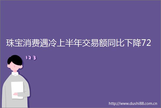 珠宝消费遇冷上半年交易额同比下降72