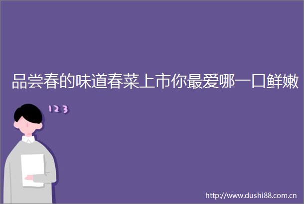 品尝春的味道春菜上市你最爱哪一口鲜嫩