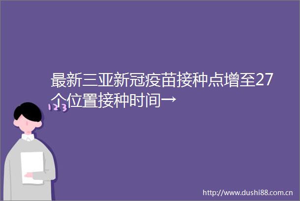最新三亚新冠疫苗接种点增至27个位置接种时间→