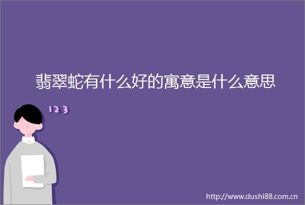 翡翠蛇有什么好的寓意是什么意思