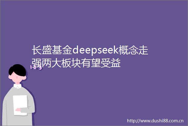 长盛基金deepseek概念走强两大板块有望受益