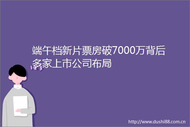 端午档新片票房破7000万背后多家上市公司布局