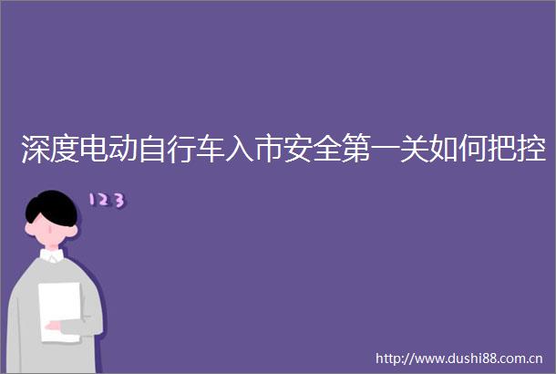 深度电动自行车入市安全第一关如何把控