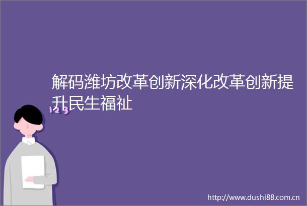 解码潍坊改革创新深化改革创新提升民生福祉