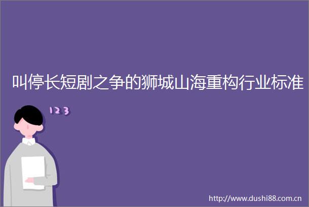 叫停长短剧之争的狮城山海重构行业标准