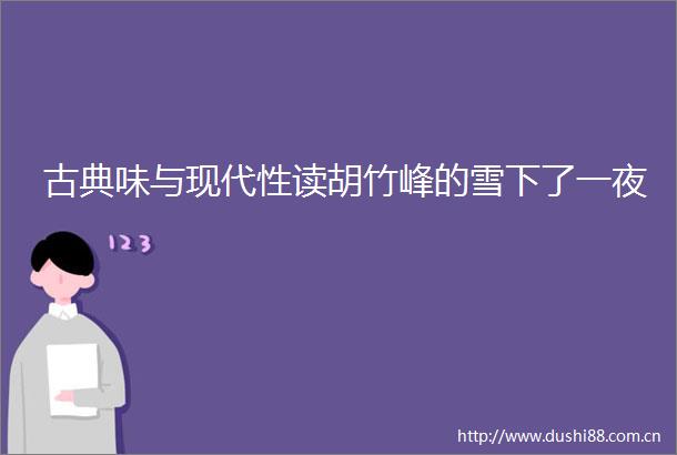 古典味与现代性读胡竹峰的雪下了一夜