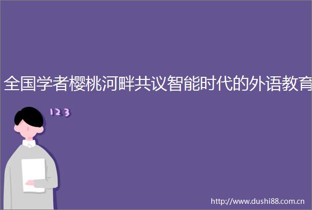 全国学者樱桃河畔共议智能时代的外语教育