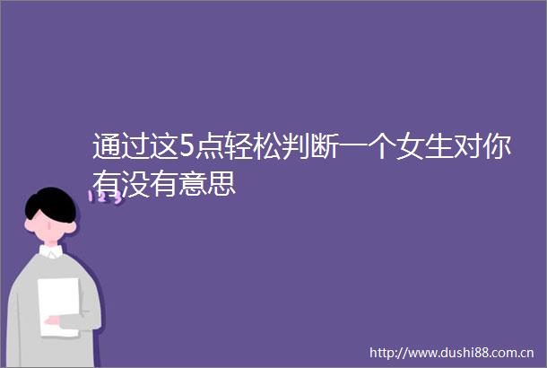 通过这5点轻松判断一个女生对你有没有意思