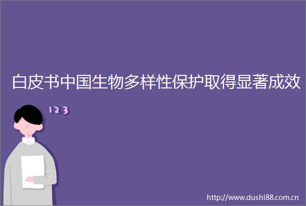 白皮书生物多样性保护取得显著成效