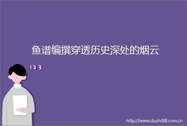 鱼谱编撰穿透历史深处的烟云