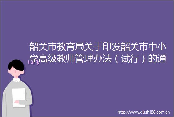 韶关市教育局关于印发韶关市中小学高级教师管理办法（试行）的通知韶市教〔2024〕24号