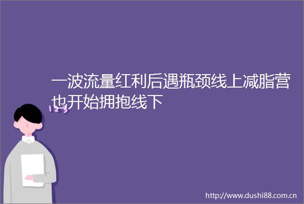 一波流量红利后遇瓶颈线上减脂营也开始拥抱线下