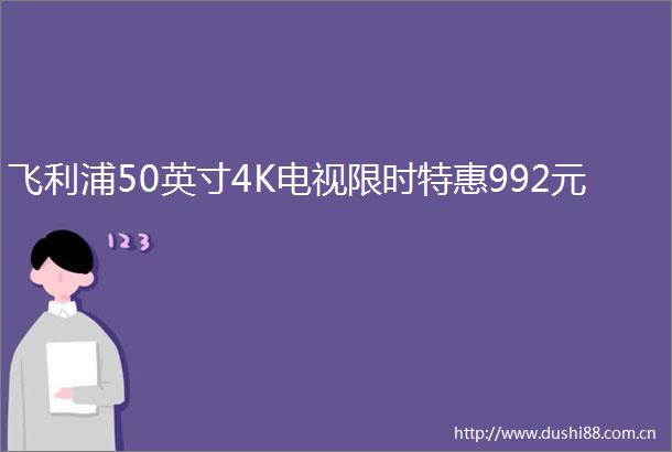 飞利浦50英寸4K电视限时特惠992元
