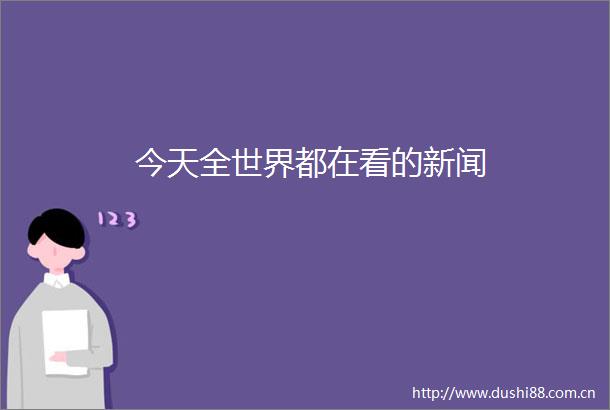 今天全世界都在看的新闻