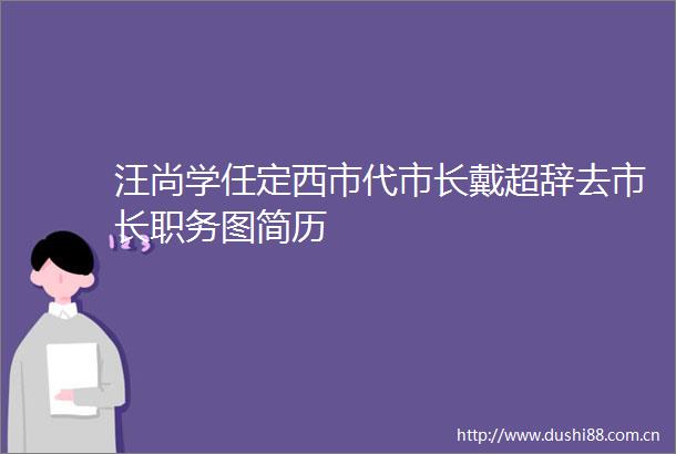 汪尚学任定西市代市长戴超辞去市长职务图简历