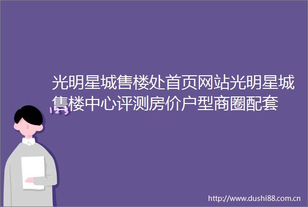 光明星城售楼处首页网站光明星城售楼中心评测房价户型商圈配套