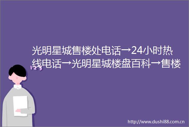 光明星城售楼处电话→24小时热线电话→光明星城楼盘百科→售楼中心首页网站