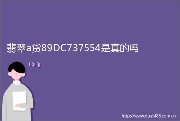 翡翠a货89DC737554是真的吗