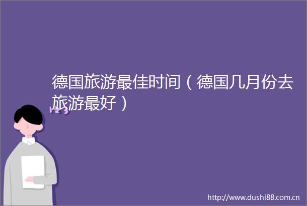 德国旅游最佳时间（德国几月份去旅游最好）