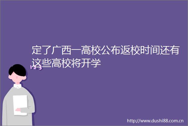 定了广西一高校公布返校时间还有这些高校将开学
