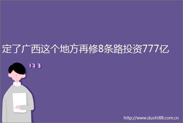定了广西这个地方再修8条路投资777亿